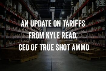 An Update on Tariffs from Kyle Read, CEO of True Shot Ammo